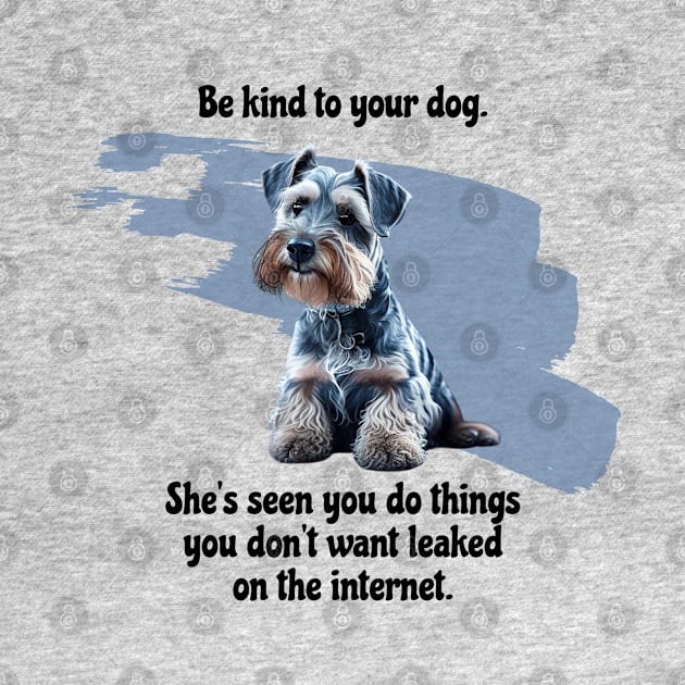 Mini Schnauzer Be Kind To Your Dog. She’s Seen You Do Things You Don't Want Leaked On The Internet by SmoothVez Designs